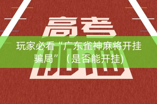 玩家必看“广东雀神麻将开挂骗局”（是否能开挂)