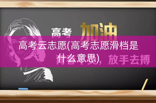 高考云志愿(高考志愿滑档是什么意思) 高考云志愿(高考志愿滑档是什么意思)
