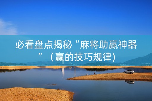 必看盘点揭秘“麻将助赢神器”（赢的技巧规律)