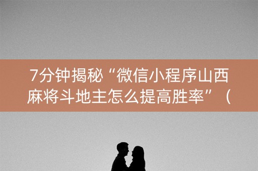 7分钟揭秘“微信小程序山西麻将斗地主怎么提高胜率”（如何提高胜率)
