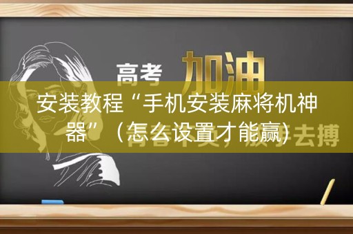 安装教程“手机安装麻将机神器”（怎么设置才能赢)