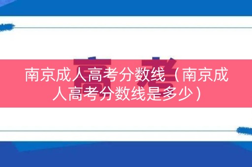 南京成人高考分数线（南京成人高考分数线是多少）