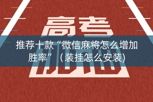 推荐十款“微信麻将怎么增加胜率”（装挂怎么安装)