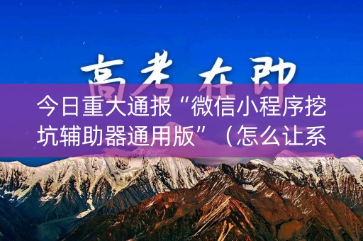 今日重大通报“微信小程序挖坑辅助器通用版”（怎么让系统给你发好牌)