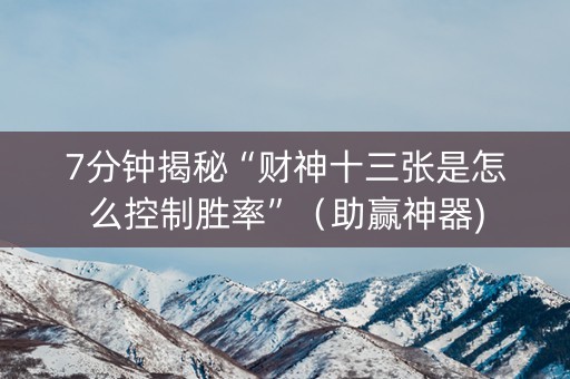 7分钟揭秘“财神十三张是怎么控制胜率”（助赢神器)