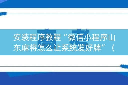 安装程序教程“微信小程序山东麻将怎么让系统发好牌”（怎么设置能有好牌)