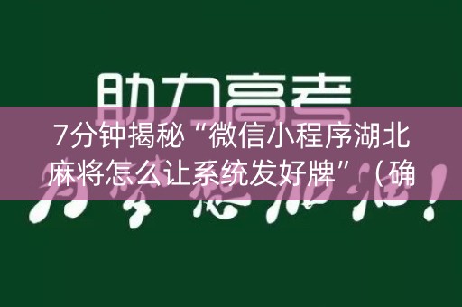 7分钟揭秘“微信小程序湖北麻将怎么让系统发好牌”（确实有插件吗)