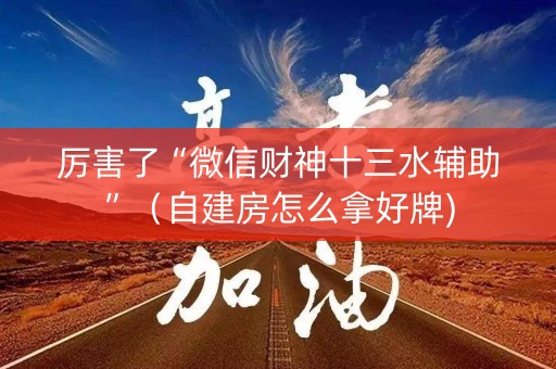 厉害了“微信财神十三水辅助”（自建房怎么拿好牌)