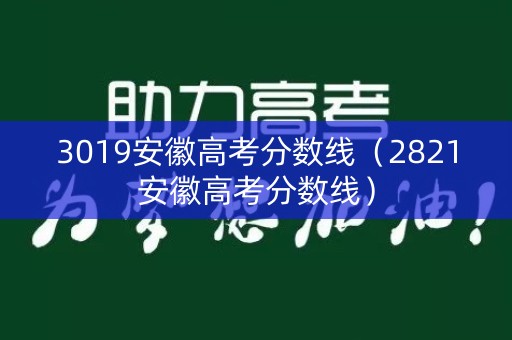 3019安徽高考分数线（2821安徽高考分数线）