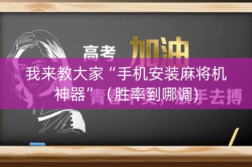 我来教大家“手机安装麻将机神器”（胜率到哪调)