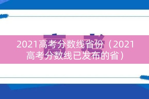 2021高考分数线省份（2021高考分数线已发布的省）