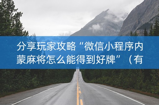 分享玩家攻略“微信小程序内蒙麻将怎么能得到好牌”（有什么诀窍)