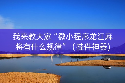 我来教大家“微小程序龙江麻将有什么规律”（挂件神器)