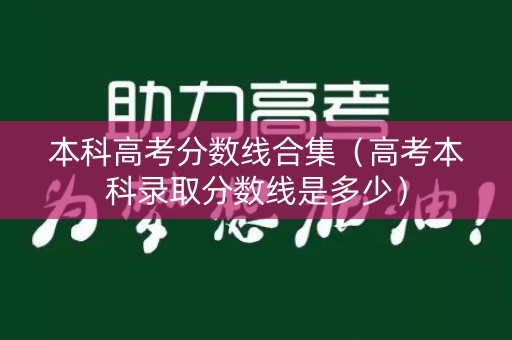 本科高考分数线合集（高考本科录取分数线是多少）
