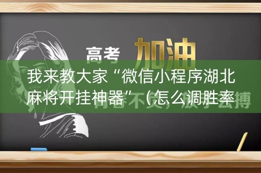 我来教大家“微信小程序湖北麻将开挂神器”（怎么调胜率)