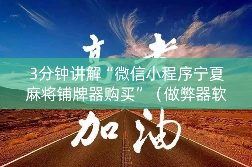 3分钟讲解“微信小程序宁夏麻将铺牌器购买”（做弊器软件下载)
