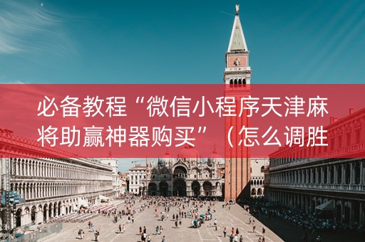 必备教程“微信小程序天津麻将助赢神器购买”（怎么调胜率)