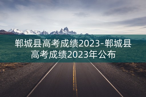 郸城县高考成绩2023-郸城县高考成绩2023年公布