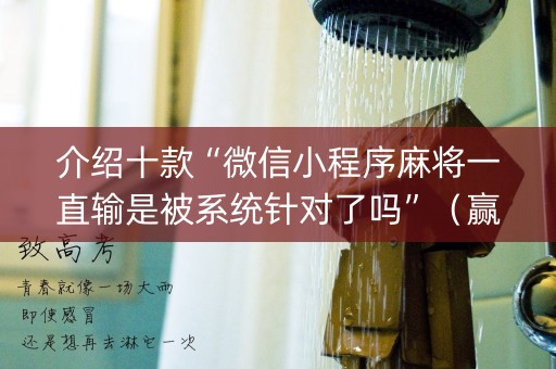介绍十款“微信小程序麻将一直输是被系统针对了吗”（赢的技巧规律)