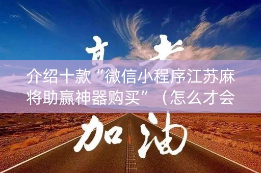 介绍十款“微信小程序江苏麻将助赢神器购买”（怎么才会赢)