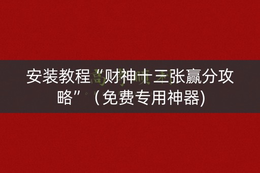 安装教程“财神十三张赢分攻略”（免费专用神器)