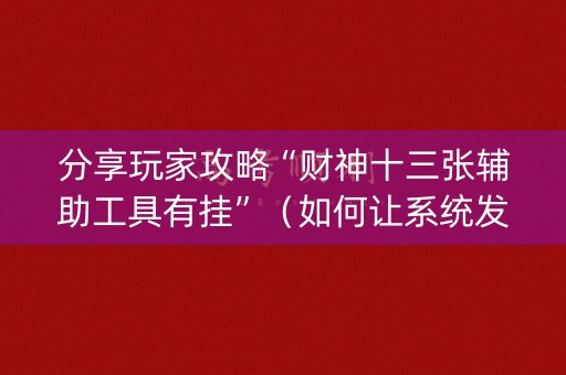 分享玩家攻略“财神十三张辅助工具有挂”（如何让系统发好牌)