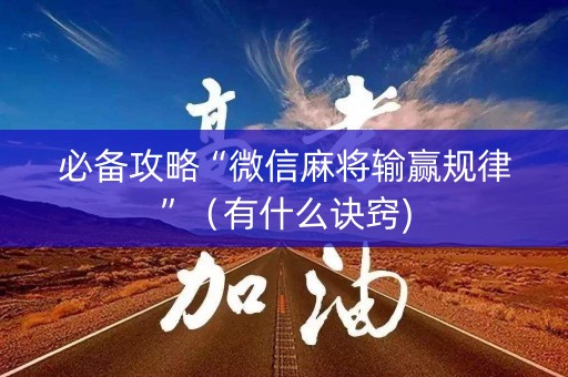 必备攻略“微信麻将输赢规律”（有什么诀窍)