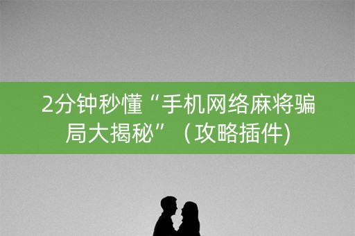 2分钟秒懂“手机网络麻将骗局大揭秘”（攻略插件)