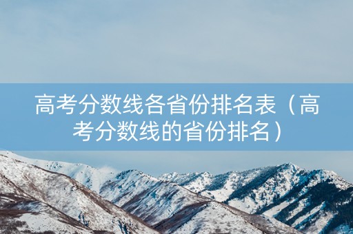 高考分数线各省份排名表（高考分数线的省份排名）