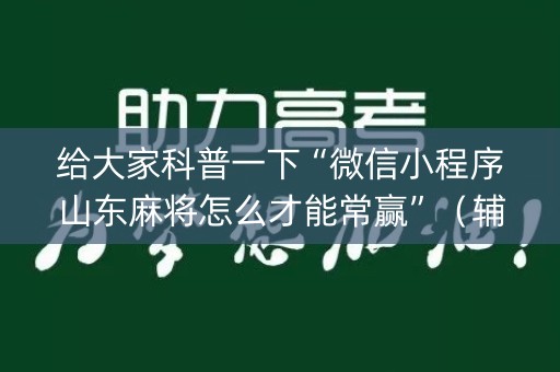 给大家科普一下“微信小程序山东麻将怎么才能常赢”（辅助器插件)