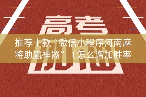 推荐十款“微信小程序河南麻将助赢神器”（怎么增加胜率)