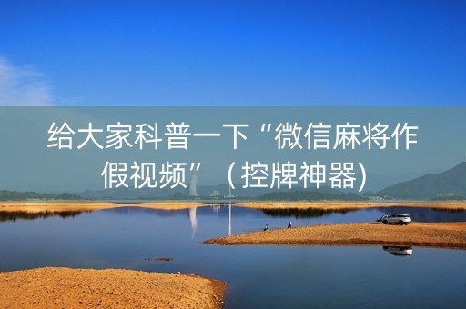给大家科普一下“微信麻将作假视频”（控牌神器)