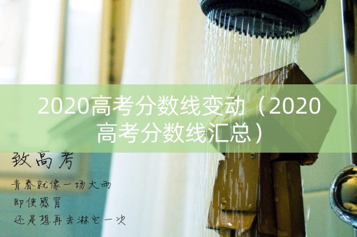 2020高考分数线变动（2020高考分数线汇总）