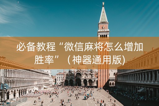 必备教程“微信麻将怎么增加胜率”（神器通用版)