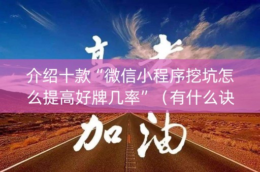 介绍十款“微信小程序挖坑怎么提高好牌几率”（有什么诀窍)