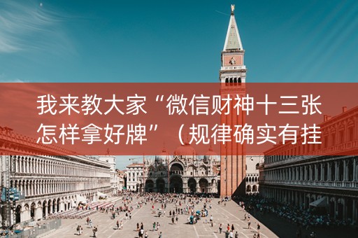 我来教大家“微信财神十三张怎样拿好牌”（规律确实有挂)