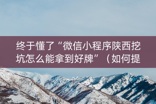 终于懂了“微信小程序陕西挖坑怎么能拿到好牌”（如何提高胜率)