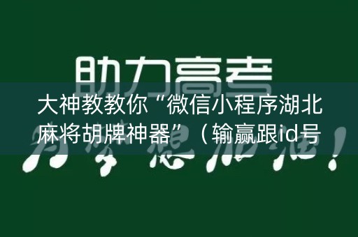 大神教教你“微信小程序湖北麻将胡牌神器”（输赢跟id号有关系吗)