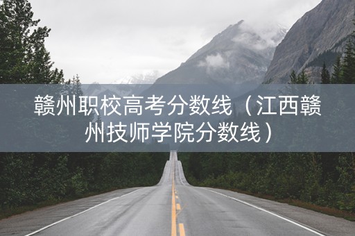 赣州职校高考分数线（江西赣州技师学院分数线）