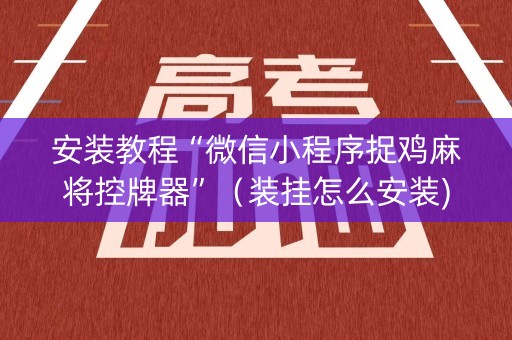 安装教程“微信小程序捉鸡麻将控牌器”（装挂怎么安装)