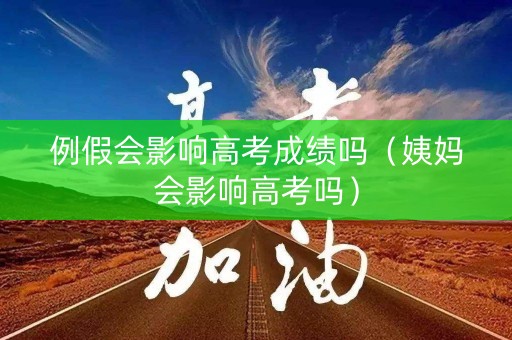 例假会影响高考成绩吗（姨妈会影响高考吗）