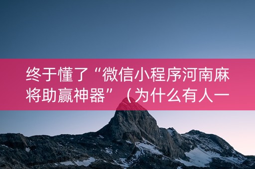 终于懂了“微信小程序河南麻将助赢神器”（为什么有人一直赢)