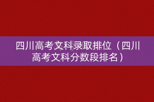 四川高考文科录取排位（四川高考文科分数段排名）