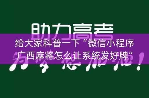给大家科普一下“微信小程序广西麻将怎么让系统发好牌”（辅助器插件)