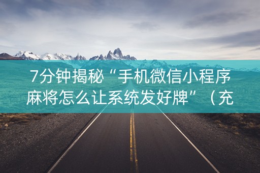 7分钟揭秘“手机微信小程序麻将怎么让系统发好牌”（充值会提高胜率么)