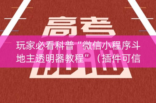 玩家必看科普“微信小程序斗地主透明器教程”（插件可信吗)