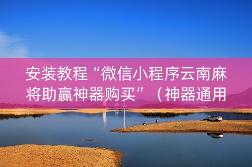安装教程“微信小程序云南麻将助赢神器购买”（神器通用版)