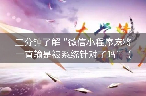 三分钟了解“微信小程序麻将一直输是被系统针对了吗”（专用神器)