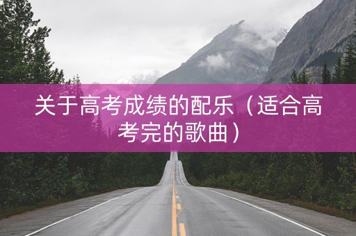 关于高考成绩的配乐（适合高考完的歌曲）