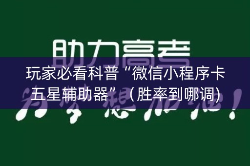 玩家必看科普“微信小程序卡五星辅助器”（胜率到哪调)